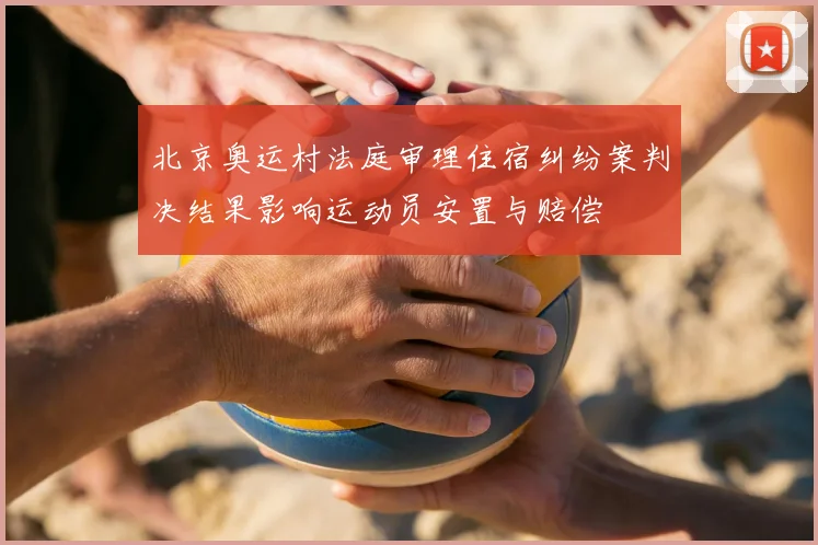 北京奥运村法庭审理住宿纠纷案判决结果影响运动员安置与赔偿