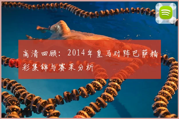 高清回顾：2014年皇马对阵巴萨精彩集锦与赛果分析