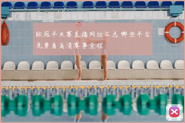 欧冠半决赛直播网址汇总 哪些平台免费看高清赛事全程