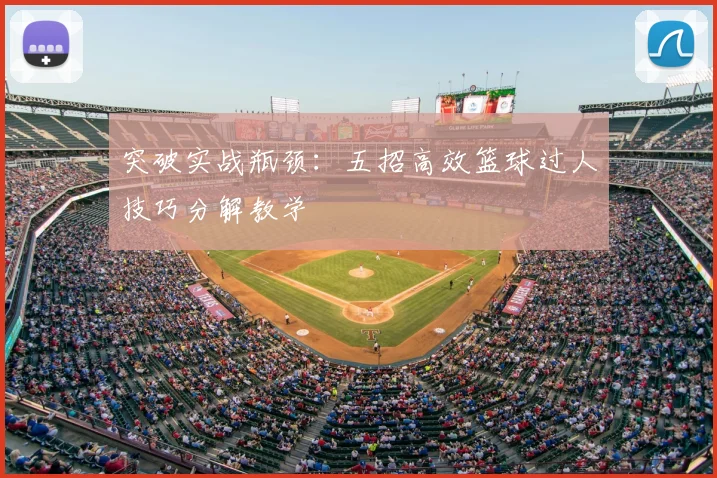 突破实战瓶颈：五招高效篮球过人技巧分解教学