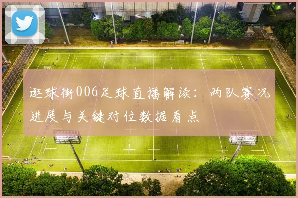 逛球街006足球直播解读：两队赛况进展与关键对位数据看点